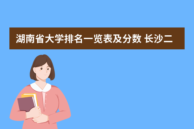 湖南省大学排名一览表及分数 长沙二本大学排名及分数线